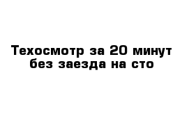 Техосмотр за 20 минут без заезда на сто